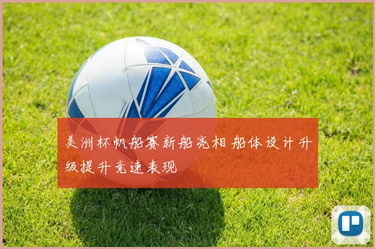 美洲杯帆船赛新船亮相 船体设计升级提升竞速表现