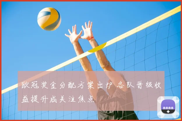 欧冠奖金分配方案出炉 各队晋级收益提升成关注焦点