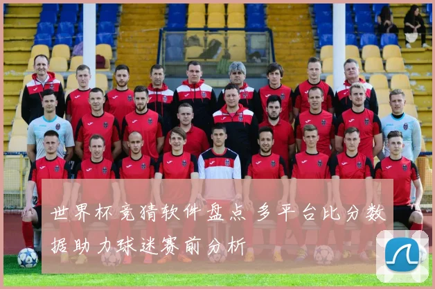 世界杯竞猜软件盘点 多平台比分数据助力球迷赛前分析