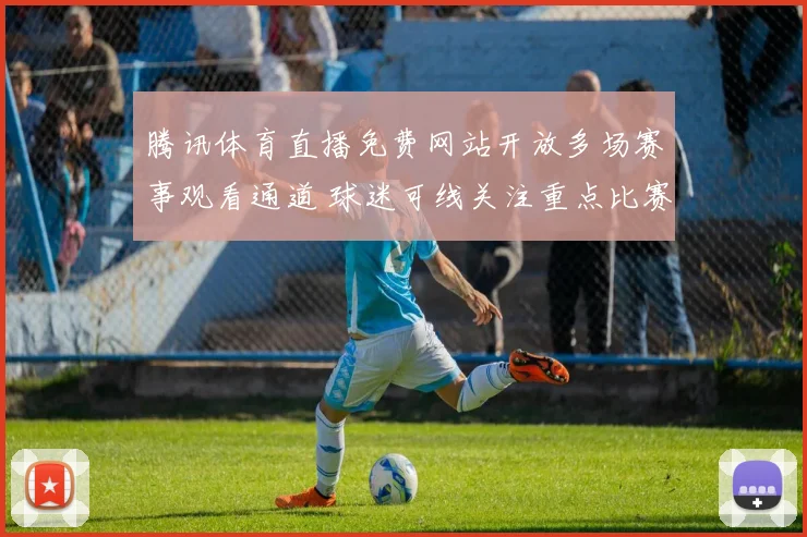 腾讯体育直播免费网站开放多场赛事观看通道 球迷可线关注重点比赛进程
