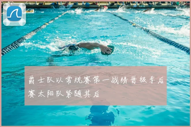 爵士队以常规赛第一战绩晋级季后赛太阳队紧随其后