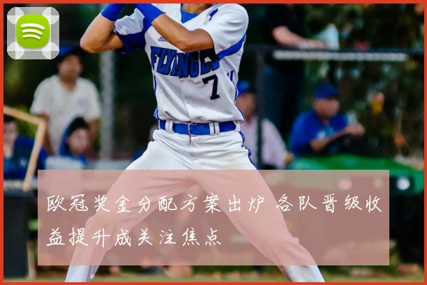 欧冠奖金分配方案出炉 各队晋级收益提升成关注焦点