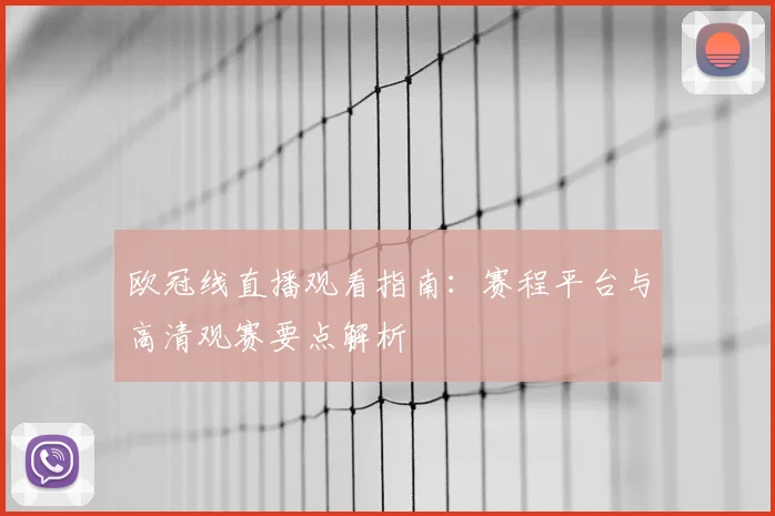 欧冠线直播观看指南：赛程平台与高清观赛要点解析