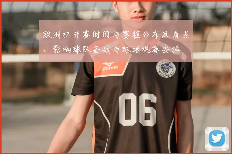 欧洲杯开赛时间与赛程公布及看点，影响球队备战与球迷观赛安排