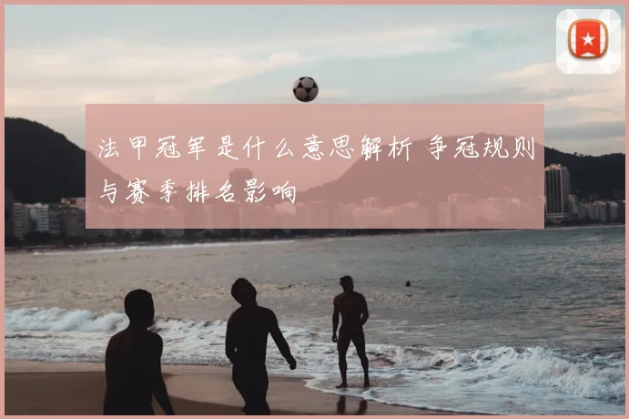 法甲冠军是什么意思解析 争冠规则与赛季排名影响