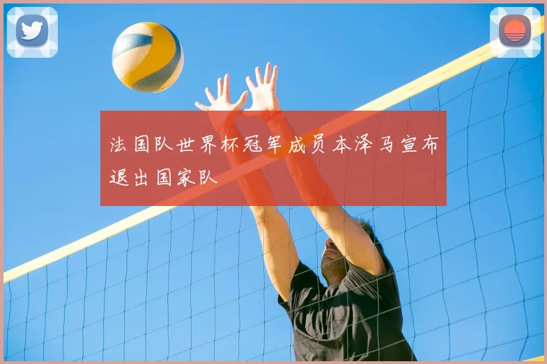 法国队世界杯冠军成员本泽马宣布退出国家队