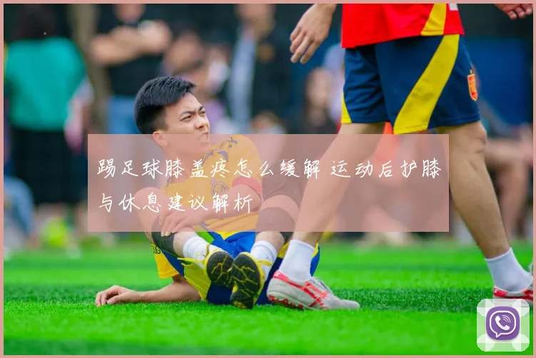 踢足球膝盖疼怎么缓解 运动后护膝与休息建议解析