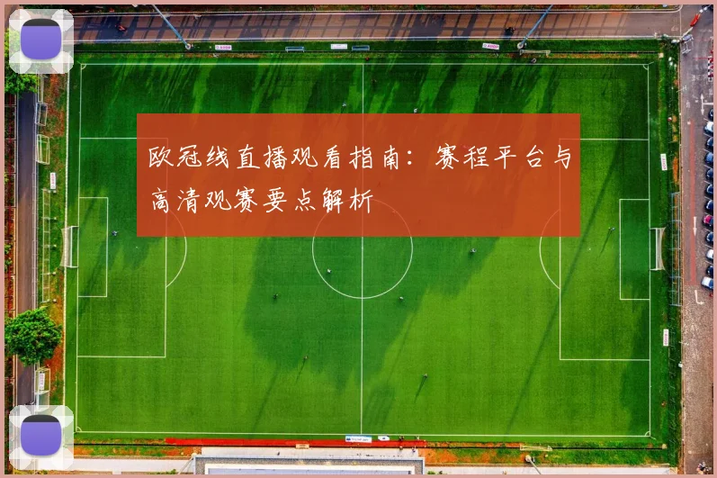 欧冠线直播观看指南：赛程平台与高清观赛要点解析
