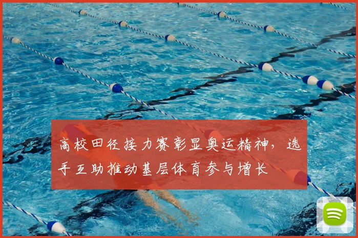 高校田径接力赛彰显奥运精神，选手互助推动基层体育参与增长