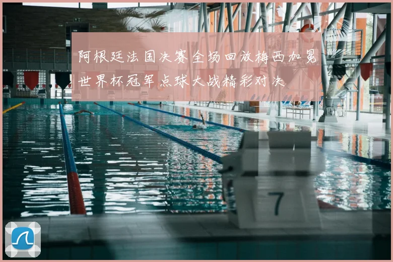 阿根廷法国决赛全场回放梅西加冕世界杯冠军点球大战精彩对决