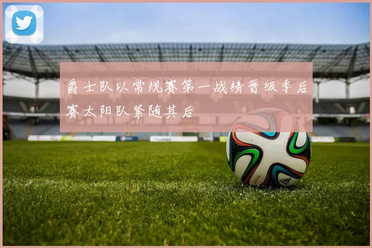 爵士队以常规赛第一战绩晋级季后赛太阳队紧随其后