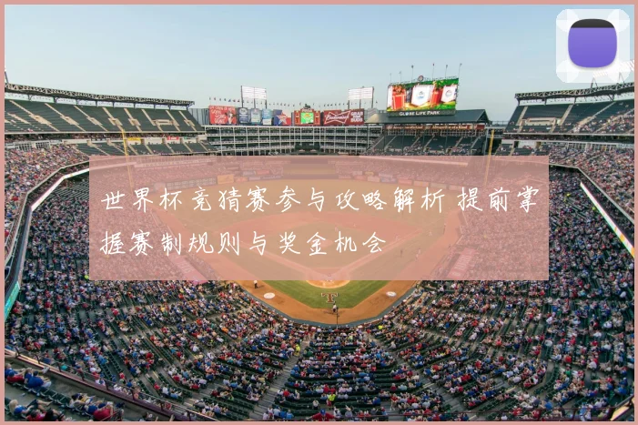 世界杯竞猜赛参与攻略解析 提前掌握赛制规则与奖金机会