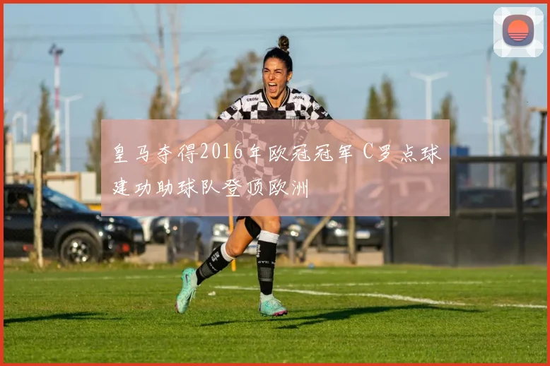 皇马夺得2016年欧冠冠军 C罗点球建功助球队登顶欧洲