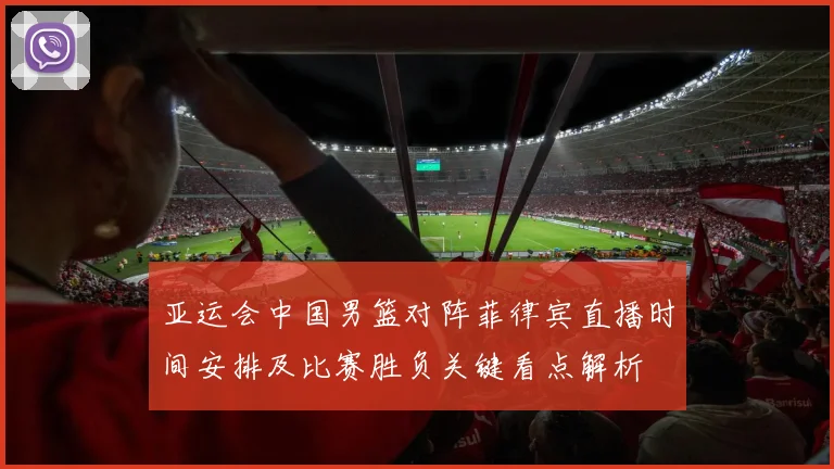 亚运会中国男篮对阵菲律宾直播时间安排及比赛胜负关键看点解析