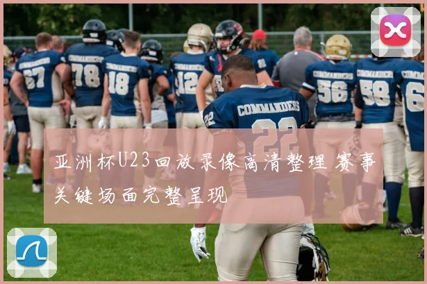 亚洲杯U23回放录像高清整理 赛事关键场面完整呈现