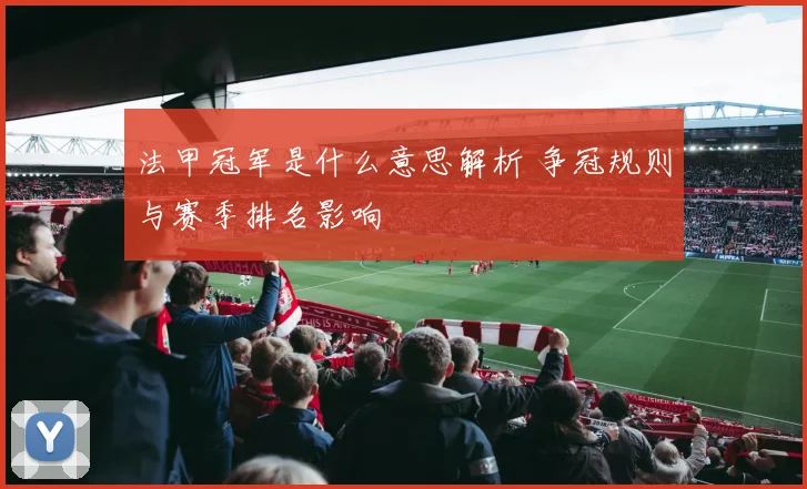 法甲冠军是什么意思解析 争冠规则与赛季排名影响