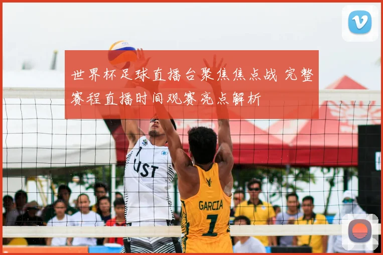 世界杯足球直播台聚焦焦点战 完整赛程直播时间观赛亮点解析