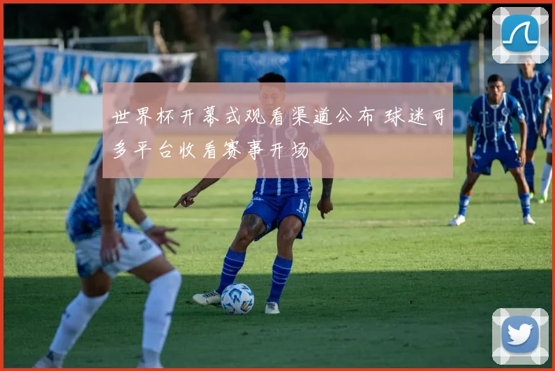 世界杯开幕式观看渠道公布 球迷可多平台收看赛事开场