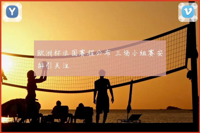 欧洲杯法国赛程公布 三场小组赛安排引关注
