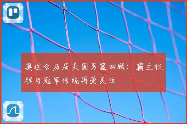 奥运会历届美国男篮回顾:霸主征程与冠军传统再受关注