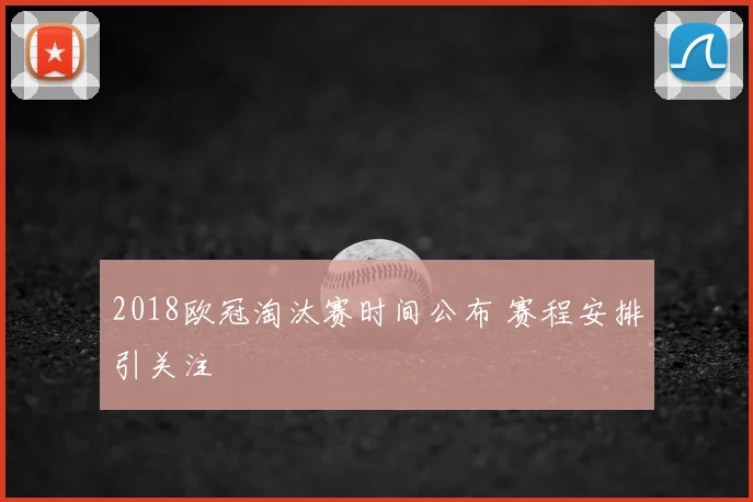 2018欧冠淘汰赛时间公布 赛程安排引关注