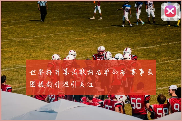 世界杯开幕式歌曲名单公布 赛事氛围提前升温引关注
